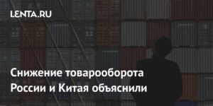 Товарооборот России и Китая снизился из-за внешних факторов