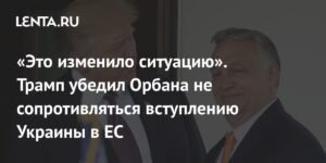 Трамп убедил Орбана изменить позицию по вступлению Украины в ЕС