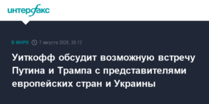 Уиткофф обсудит с европейскими странами и Украиной возможную встречу Путина и Трампа