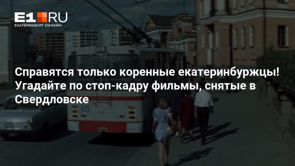 Узнайте фильмы, снятые в Свердловске: тест для коренных екатеринбуржцев
