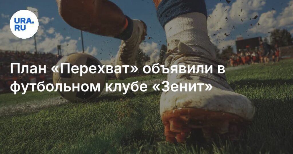 В ФК «Зенит» введен план «Перехват»: что это значит для команды