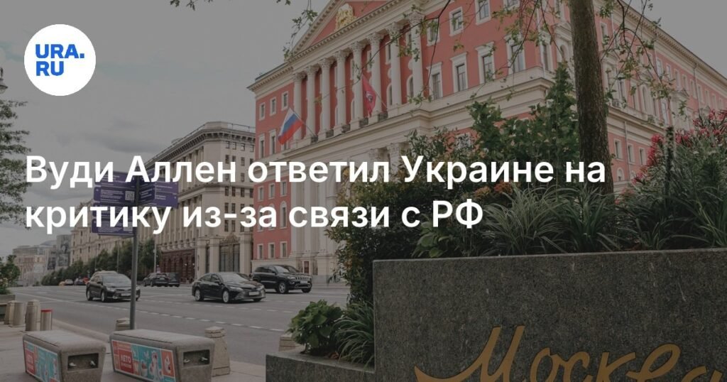 Вуди Аллен ответил на критику Украины из-за связи с РФ