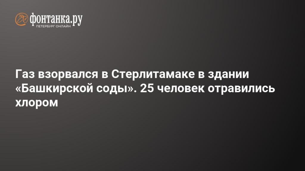 Взрыв газа в Стерлитамаке: 25 человек отравились хлором на «Башкирской соде»