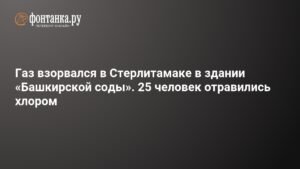 Взрыв газа в Стерлитамаке: 25 человек отравились хлором на «Башкирской соде»