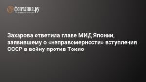 Захарова ответила Японии на заявление о «неправомерности» участия СССР в войне