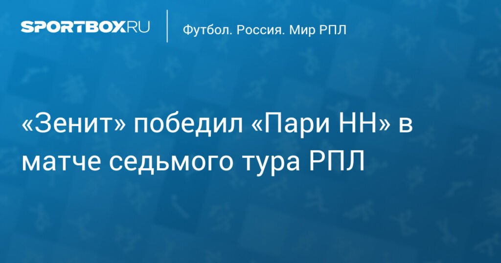 «Зенит» обыграл «Пари НН» со счетом 2:0 в седьмом туре РПЛ