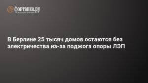 25 тысяч домов в Берлине остаются без электричества после поджога ЛЭП
