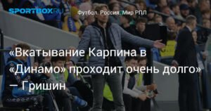 Адаптация Карпина в «Динамо» затянулась – Гришин