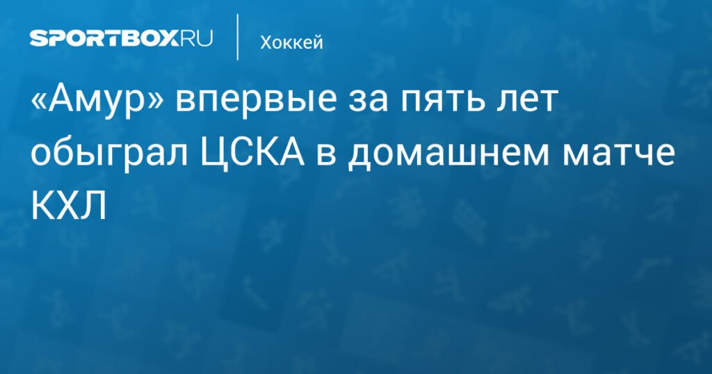 «Амур» обыграл ЦСКА в домашнем матче КХЛ впервые за пять лет
