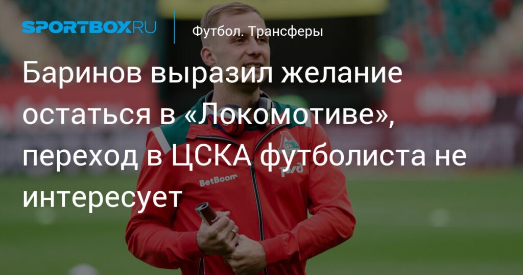 Дмитрий Баринов хочет остаться в «Локомотиве» и не рассматривает переход в ЦСКА