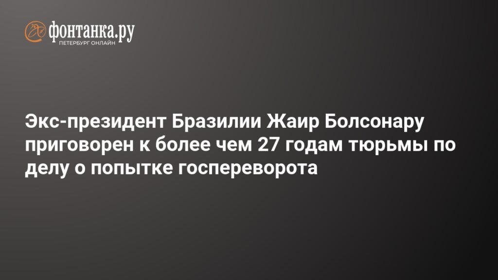Экс-президент Бразилии Жаир Болсонару приговорен к 27 годам тюрьмы за попытку госпереворота