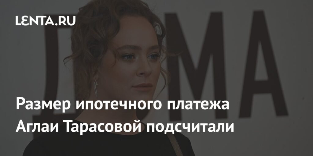 Ежемесячный платеж Аглаи Тарасовой по ипотеке составил миллион рублей