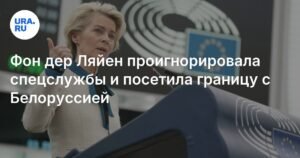Фон дер Ляйен и Туск проигнорировали спецслужбы и посетили границу с Белоруссией