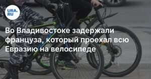 Французский велосипедист задержан во Владивостоке за незаконное пересечение границы