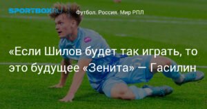 Гасилин: Будущее «Зенита» - Шилов, если он продолжит так играть