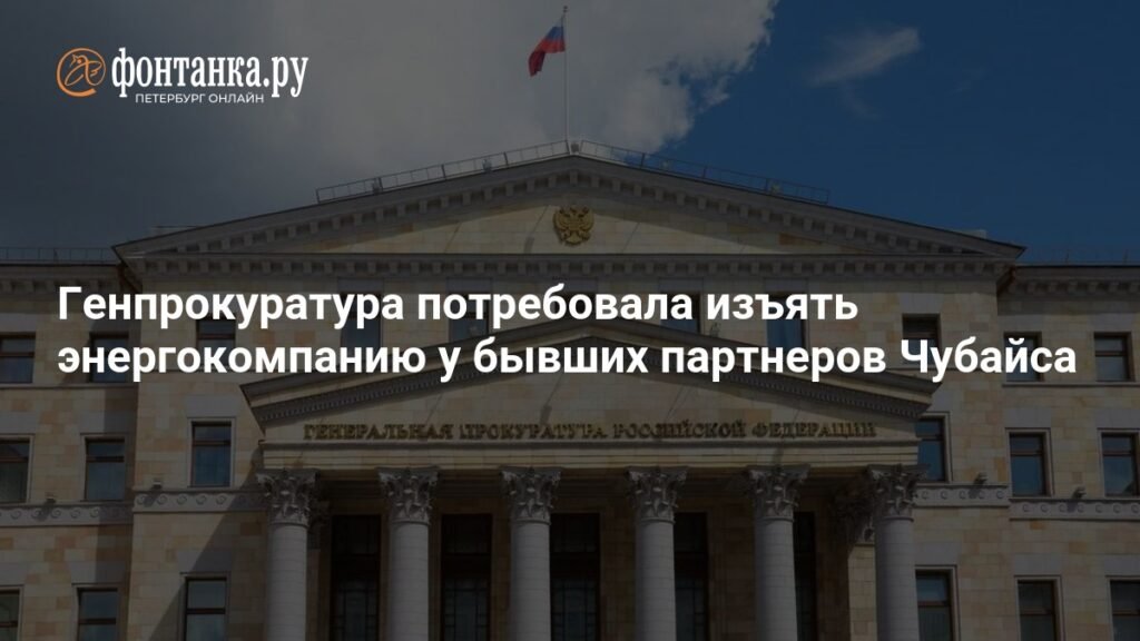 Генпрокуратура требует изъять энергокомпанию у экс-партнеров Чубайса