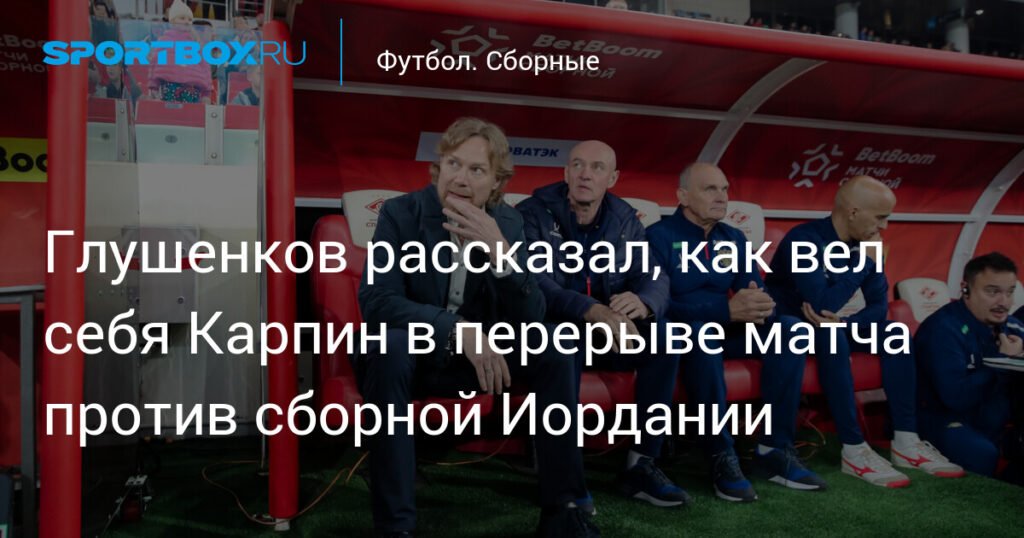 Глушенков о матче с Иорданией: Карпин не кричал в перерыве