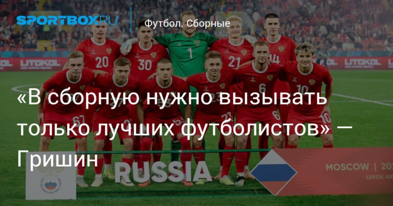 Гришин: В сборную России нужно вызывать только лучших футболистов