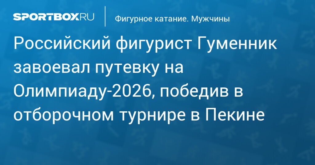 Гуменник завоевал путевку на Олимпиаду-2026, победив в отборочном турнире