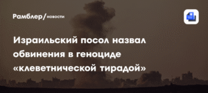 Израильский посол отверг обвинения в геноциде в Газе как 'клеветническую тираду'