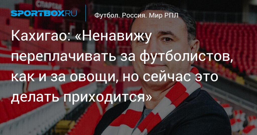Кахигао: «Рынок диктует условия, приходится переплачивать за футболистов»