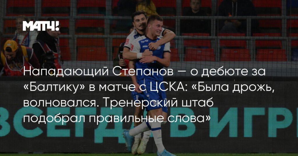 Кирилл Степанов: Дебют за «Балтику» против ЦСКА был как сон
