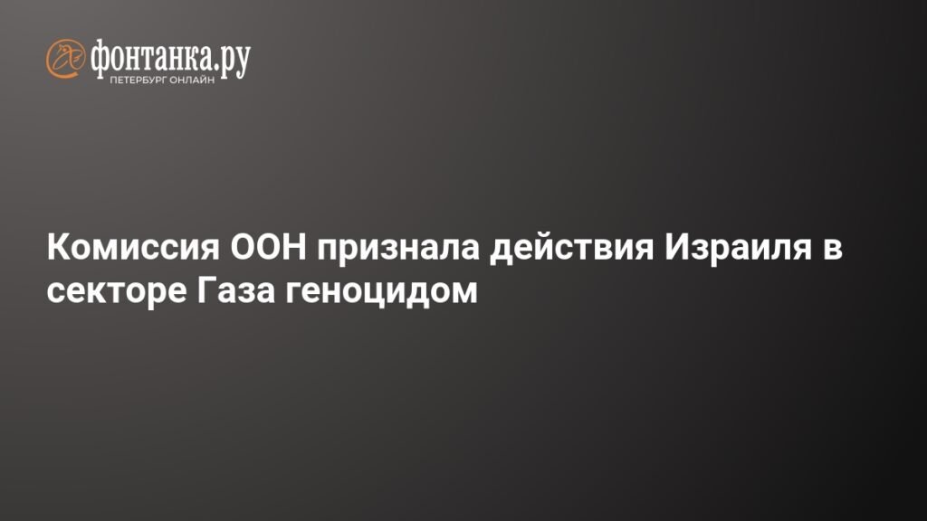 Комиссия ООН: действия Израиля в Газе квалифицированы как геноцид