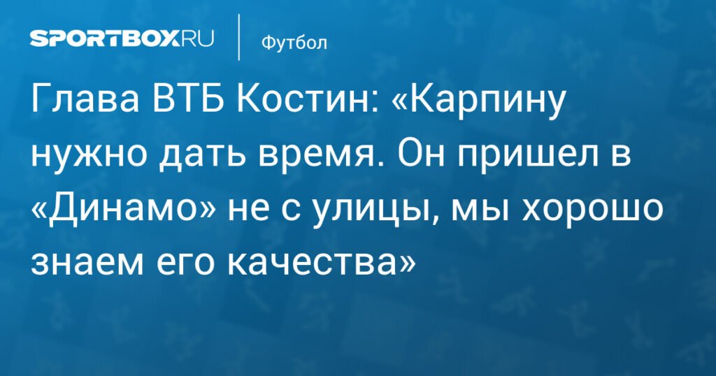 Костин: Карпину нужно время в «Динамо»