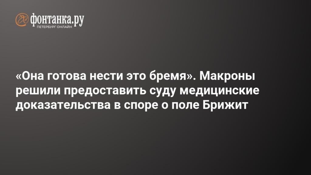 Макрон и его супруга представят доказательства против обвинений в споре о поле Брижит