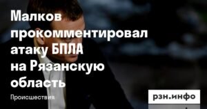 Малков: Атака БПЛА на Рязанскую область отражена средствами ПВО