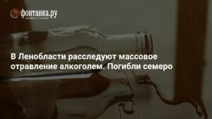 Массовое отравление алкоголем в Ленобласти: семеро погибших