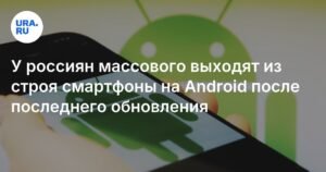 Массовый сбой Android-смартфонов после обновления