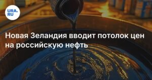 Новая Зеландия ввела потолок цен на российскую нефть