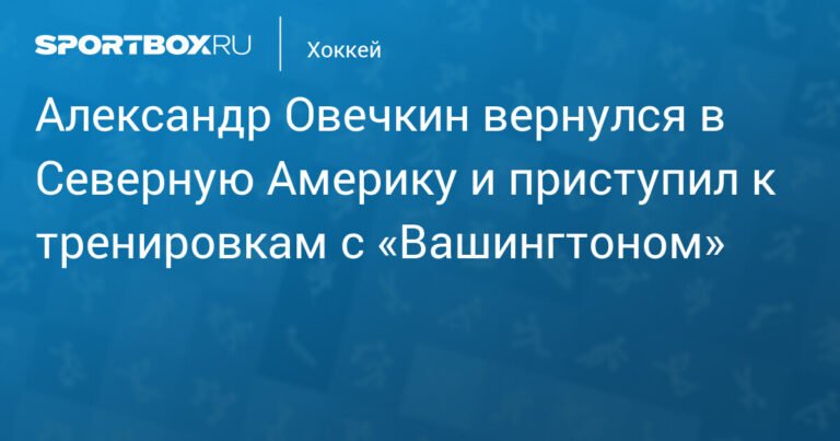 Овечкин вернулся в США и начал тренировки с «Вашингтоном»