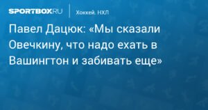 Павел Дацюк: «Мы сказали Овечкину, что надо ехать в Вашингтон и забивать еще»