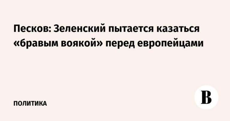 Песков: Зеленский пытается казаться храбрым перед европейцами, но ситуация на Украине ухудшается