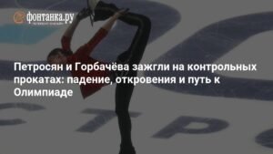 Петросян и Горбачёва блистают на контрольных прокатах: путь к Олимпиаде