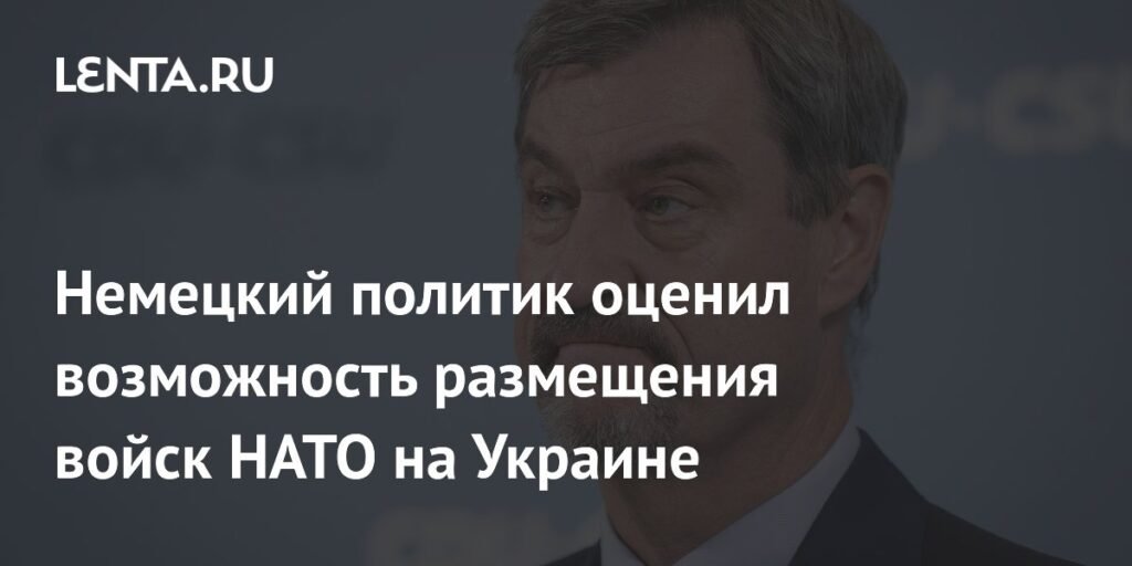 Премьер Баварии Зёдер: Размещение войск НАТО на Украине крайне маловероятно