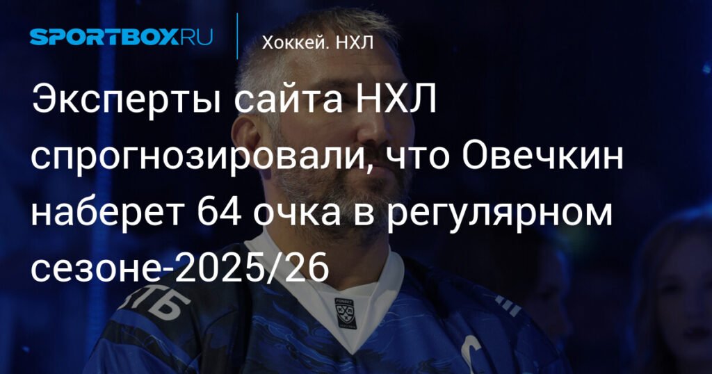 Прогноз на сезон НХЛ: эксперты предсказывают 64 очка для Овечкина в 2025/26
