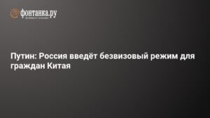 Путин анонсировал безвизовый режим для граждан Китая