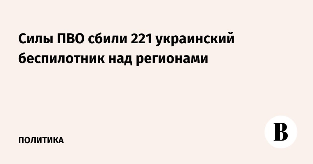ПВО России уничтожили 221 украинский беспилотник над регионами