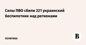 ПВО России уничтожили 221 украинский беспилотник над регионами