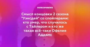 Раскрыта тайна финала 2 сезона "Уэнсдей": смерть, союзы и новые загадки