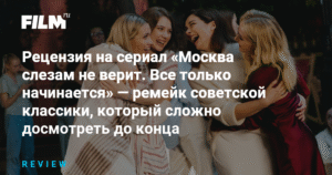 Ремейк 'Москва слезам не верит' - неудачная попытка осовременить советскую классику