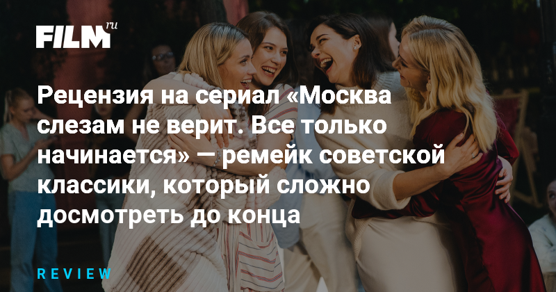 Ремейк 'Москва слезам не верит' - неудачная попытка осовременить советскую классику