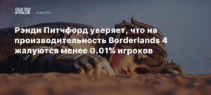 Рэнди Питчфорд: Менее 0,01% игроков жалуются на производительность Borderlands 4
