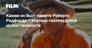 Роберт Редфорд: легенда Голливуда и создатель 'Сандэнса'
