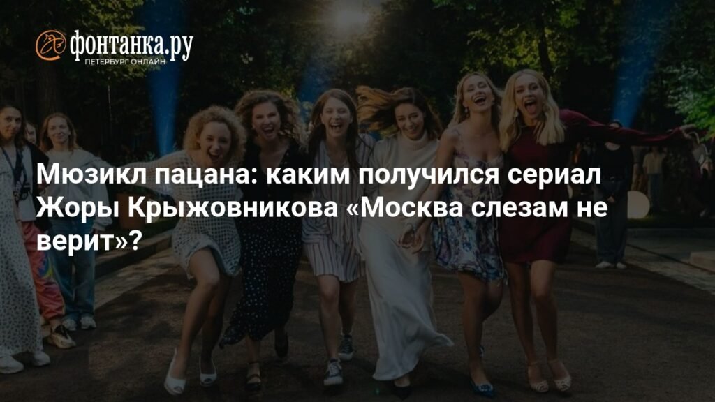 Сериал «Москва слезам не верит»: мюзикл-ремейк