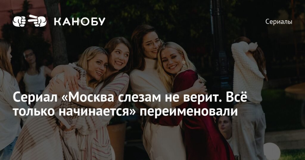 Сериал «Москва слезам не верит» получил новое название на Wink