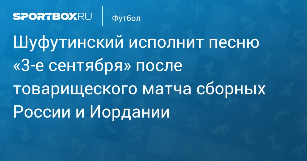 Шуфутинский споет «3‑е сентября» на матче Россия — Иордания